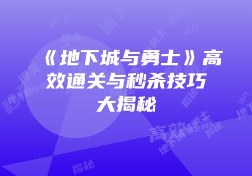 《地下城与勇士》高效通关与秒杀技巧大揭秘