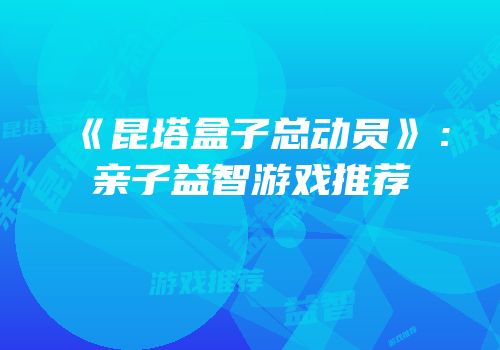 《昆塔盒子总动员》：亲子益智游戏推荐