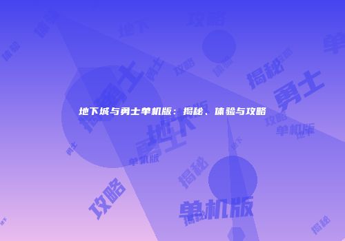 地下城与勇士单机版：揭秘、体验与攻略