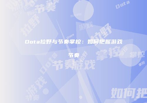 Dota拉野与节奏掌控：如何把握游戏节奏