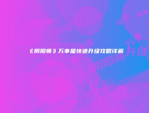 《阴阳师》万事屋快速升级攻略详解