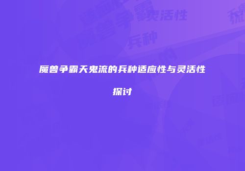 魔兽争霸天鬼流的兵种适应性与灵活性探讨