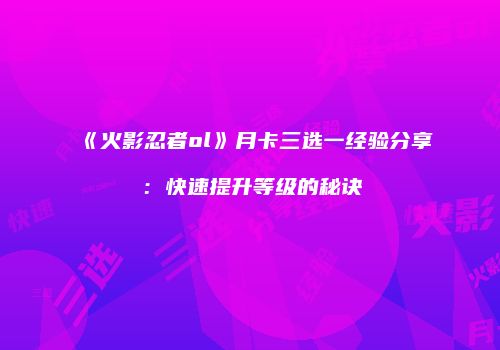 《火影忍者ol》月卡三选一经验分享：快速提升等级的秘诀