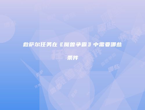 救萨尔任务在《魔兽争霸》中需要哪些条件