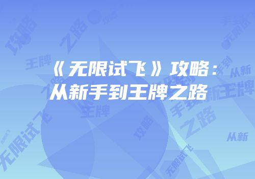 《无限试飞》攻略：从新手到王牌之路