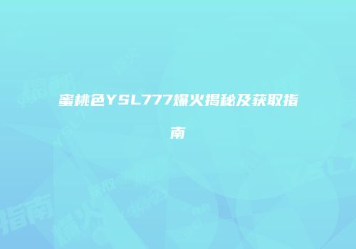 蜜桃色YSL777爆火揭秘及获取指南