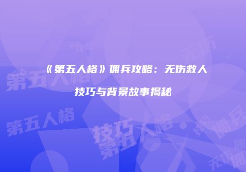 《第五人格》佣兵攻略：无伤救人技巧与背景故事揭秘