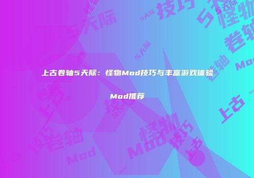 上古卷轴5天际：怪物Mod技巧与丰富游戏体验Mod推荐