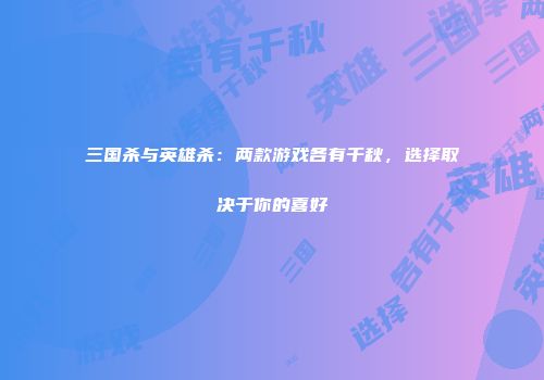 三国杀与英雄杀：两款游戏各有千秋，选择取决于你的喜好