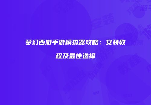 梦幻西游手游模拟器攻略：安装教程及最佳选择