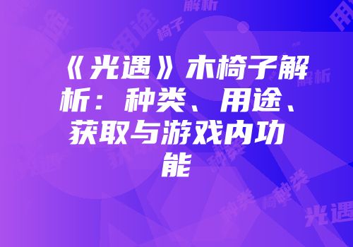 《光遇》木椅子解析：种类、用途、获取与游戏内功能