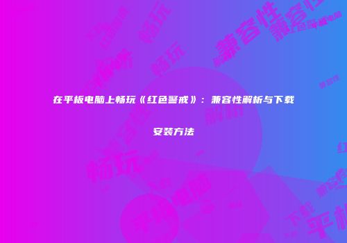 在平板电脑上畅玩《红色警戒》：兼容性解析与下载安装方法
