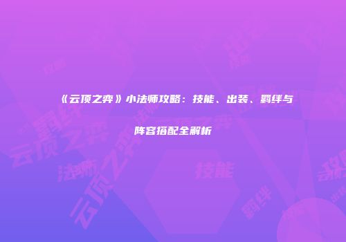 《云顶之弈》小法师攻略：技能、出装、羁绊与阵容搭配全解析