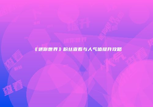 《迷你世界》粉丝查看与人气值提升攻略
