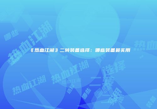 《热血江湖》二转装备选择：哪些装备最实用