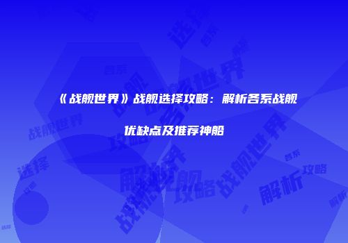 《战舰世界》战舰选择攻略：解析各系战舰优缺点及推荐神船