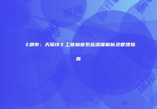 《都市：天际线》工业林业系统深度解析及管理指南