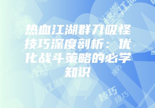 热血江湖群刀吸怪技巧深度剖析：优化战斗策略的必学知识