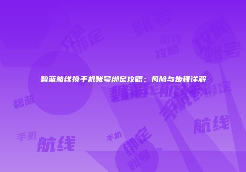 碧蓝航线换手机账号绑定攻略：风险与步骤详解