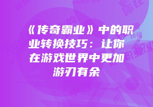 《传奇霸业》中的职业转换技巧：让你在游戏世界中更加游刃有余
