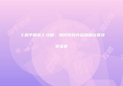 《和平精英》攻略：如何找到并参加擂台赛及赏金赛