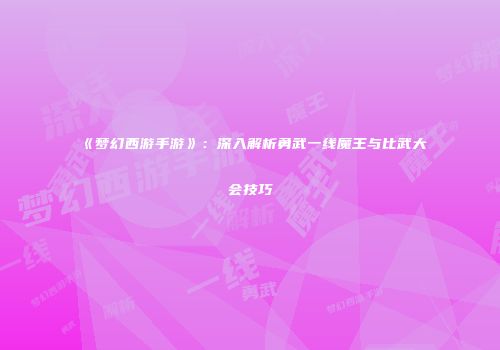 《梦幻西游手游》：深入解析勇武一线魔王与比武大会技巧