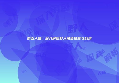 第五人格：深入解析野人角色技能与战术