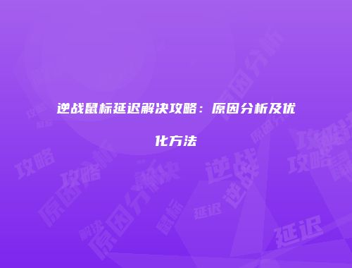 逆战鼠标延迟解决攻略：原因分析及优化方法