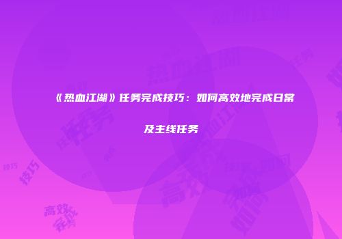 《热血江湖》任务完成技巧：如何高效地完成日常及主线任务