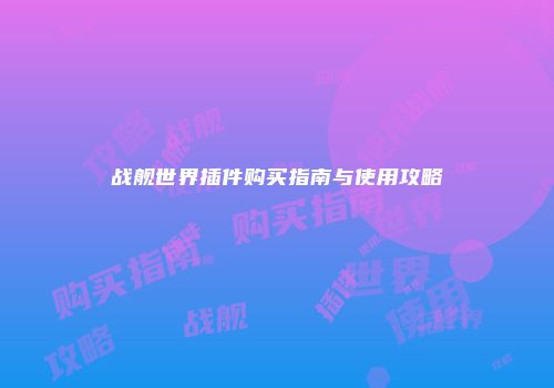 战舰世界插件购买指南与使用攻略