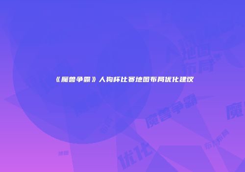 《魔兽争霸》人狗杯比赛地图布局优化建议