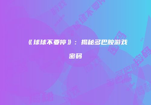 《球球不要停》：揭秘多巴胺游戏密码