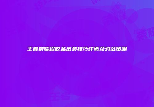 王者荣耀程咬金出装技巧详解及对战策略