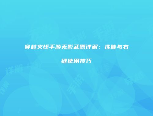 穿越火线手游无影武器详解：性能与右键使用技巧