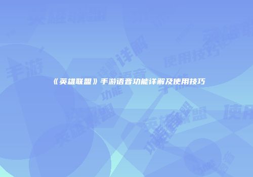 《英雄联盟》手游语音功能详解及使用技巧
