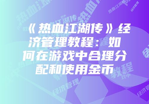 《热血江湖传》经济管理教程：如何在游戏中合理分配和使用金币