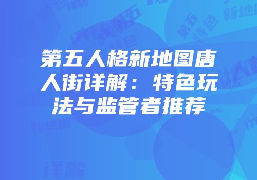 第五人格新地图唐人街详解：特色玩法与监管者推荐