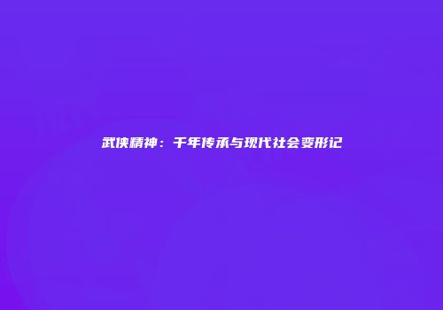 武侠精神：千年传承与现代社会变形记