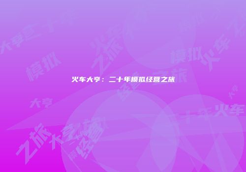 火车大亨：二十年模拟经营之旅