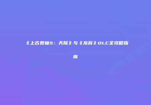 《上古卷轴5：天际》与《龙裔》DLC全攻略指南