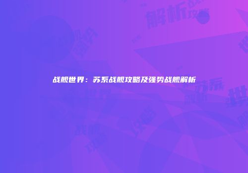 战舰世界：苏系战舰攻略及强势战舰解析