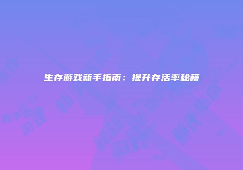 生存游戏新手指南：提升存活率秘籍