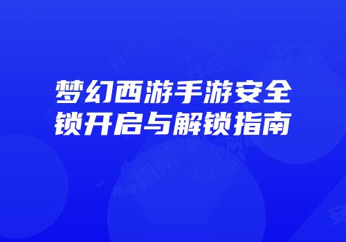 梦幻西游手游安全锁开启与解锁指南