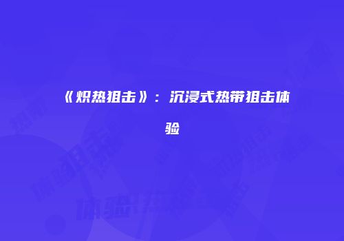《炽热狙击》：沉浸式热带狙击体验