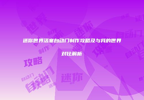 迷你世界活塞自动门制作攻略及与我的世界对比解析