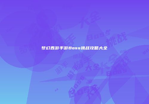 梦幻西游手游Boss挑战攻略大全