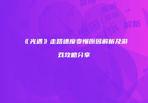 《光遇》走路速度变慢原因解析及游戏攻略分享