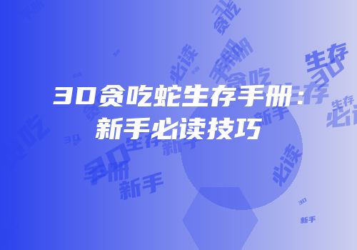 3D贪吃蛇生存手册：新手必读技巧