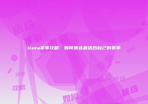 Dota赛事攻略：如何挑选最适合自己的赛事