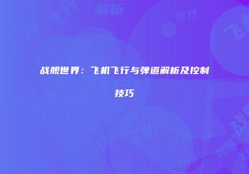 战舰世界：飞机飞行与弹道解析及控制技巧
